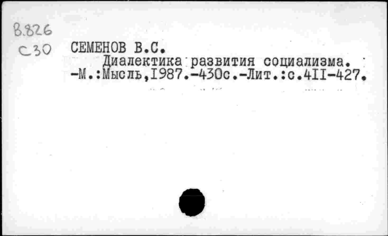 ﻿ВШ
СЗО СЕМЕНОВ В.С.
Диалектика развития социализма.
—М. :Мыс ль, 1987. -430с. -Лит. :с ЛИ-427